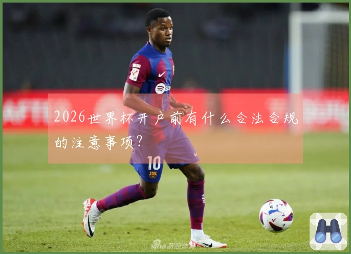 2026世界杯开户前有什么合法合规的注意事项？